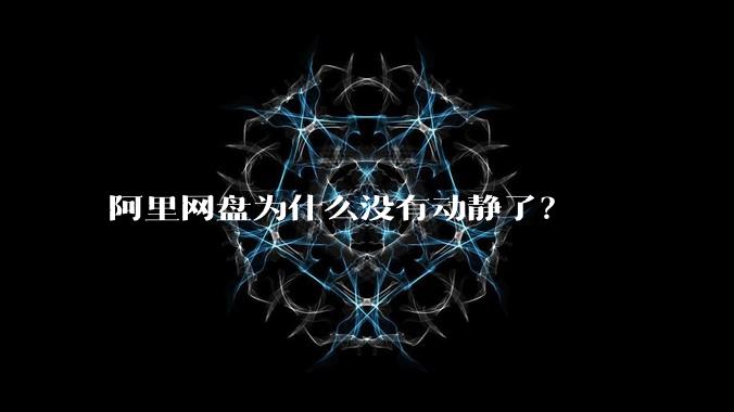 阿里网盘为什么没有动静了？