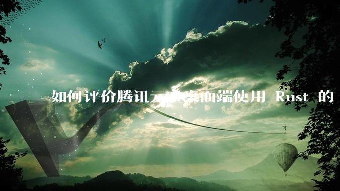 如何评价腾讯元宝桌面端使用 Rust 的 Tauri 框架？