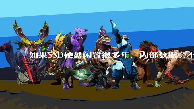 如果SSD硬盘闲置很多年，内部数据会不会丢失？