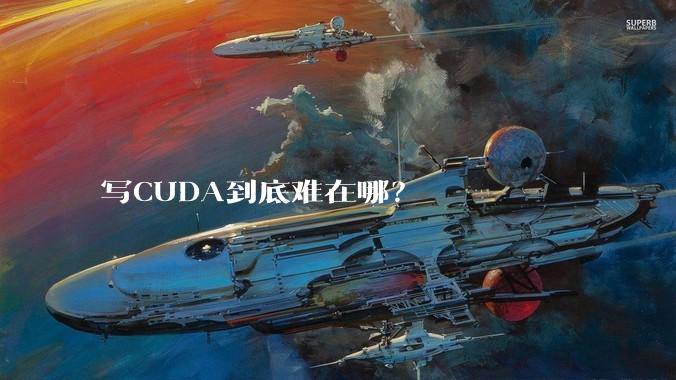 写CUDA到底难在哪？