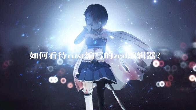 如何看待rust编写的zed编辑器？