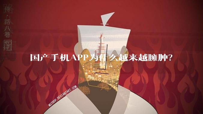 国产手机APP为什么越来越臃肿？