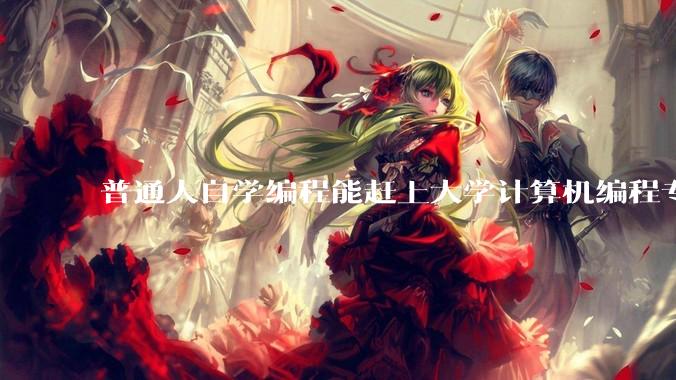 普通人自学编程能赶上大学计算机编程专业的水平吗？