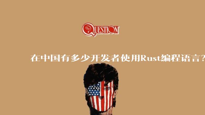 在中国有多少开发者使用Rust编程语言？