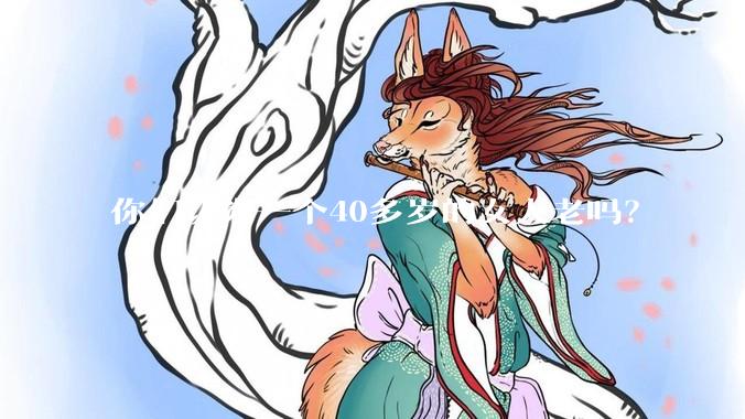 你们认为一个40多岁的女人老吗？