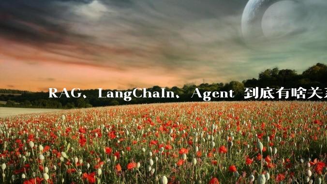 RAG、LangChain、Agent 到底有啥关系？